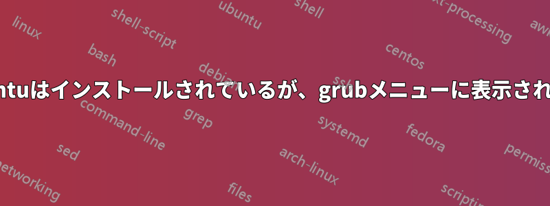 Ubuntuはインストールされているが、grubメニューに表示されない