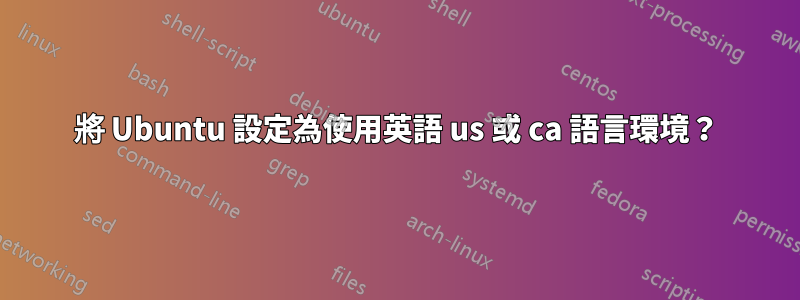 將 Ubuntu 設定為使用英語 us 或 ca 語言環境？