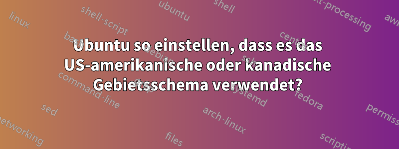 Ubuntu so einstellen, dass es das US-amerikanische oder kanadische Gebietsschema verwendet?