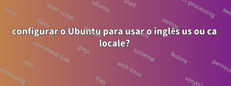 configurar o Ubuntu para usar o inglês us ou ca locale?