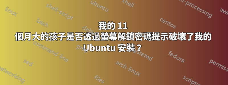 我的 11 個月大的孩子是否透過螢幕解鎖密碼提示破壞了我的 Ubuntu 安裝？