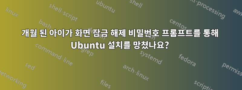 11개월 된 아이가 화면 잠금 해제 비밀번호 프롬프트를 통해 Ubuntu 설치를 망쳤나요?