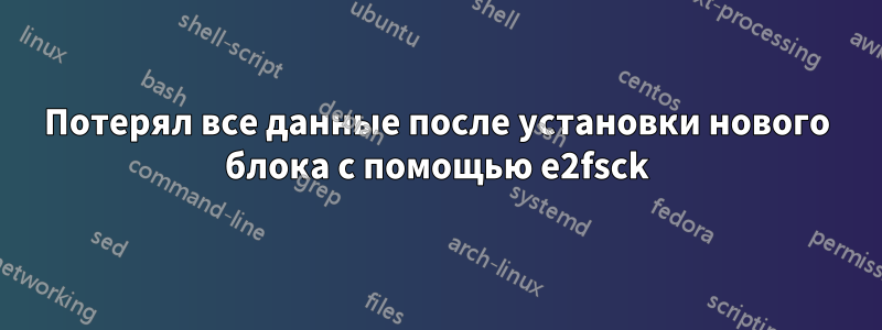 Потерял все данные после установки нового блока с помощью e2fsck