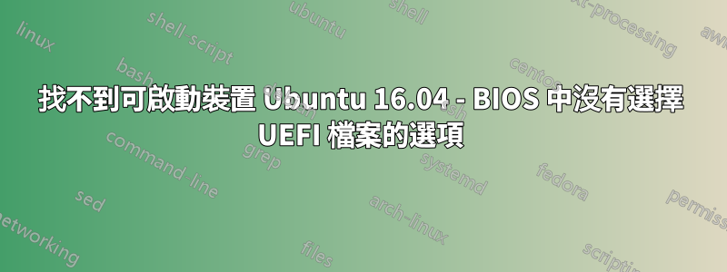 找不到可啟動裝置 Ubuntu 16.04 - BIOS 中沒有選擇 UEFI 檔案的選項