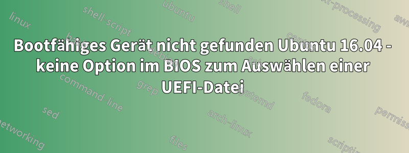 Bootfähiges Gerät nicht gefunden Ubuntu 16.04 - keine Option im BIOS zum Auswählen einer UEFI-Datei