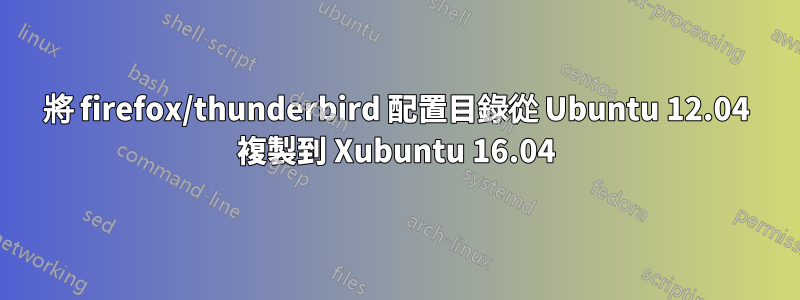 將 firefox/thunderbird 配置目錄從 Ubuntu 12.04 複製到 Xubuntu 16.04