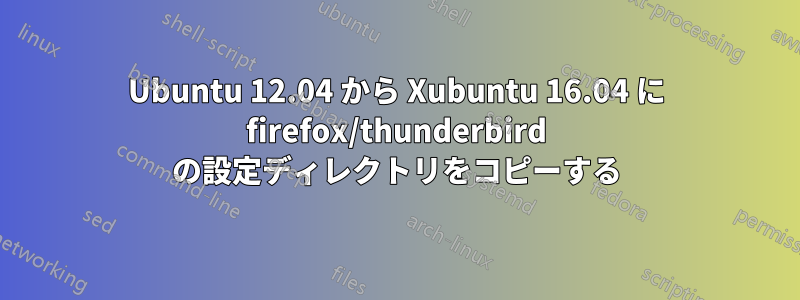 Ubuntu 12.04 から Xubuntu 16.04 に firefox/thunderbird の設定ディレクトリをコピーする