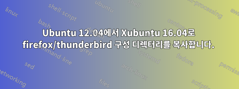 Ubuntu 12.04에서 Xubuntu 16.04로 firefox/thunderbird 구성 디렉터리를 복사합니다.