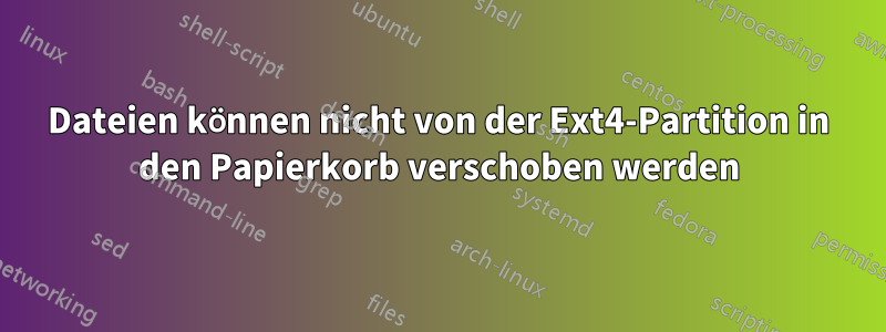 Dateien können nicht von der Ext4-Partition in den Papierkorb verschoben werden