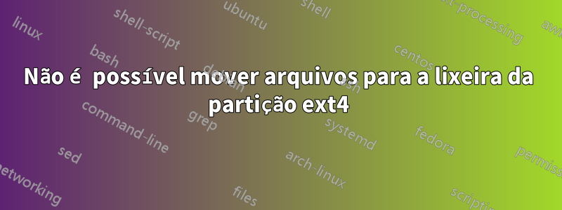 Não é possível mover arquivos para a lixeira da partição ext4