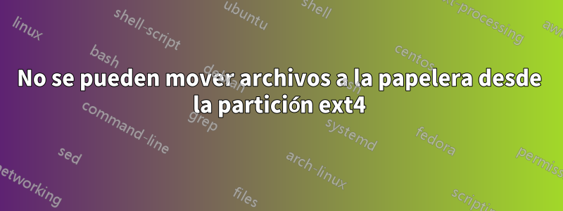 No se pueden mover archivos a la papelera desde la partición ext4