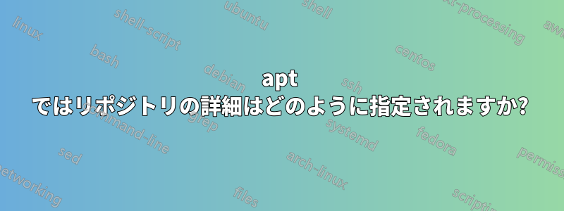 apt ではリポジトリの詳細はどのように指定されますか?