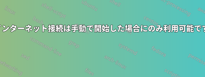 インターネット接続は手動で開始した場合にのみ利用可能です 