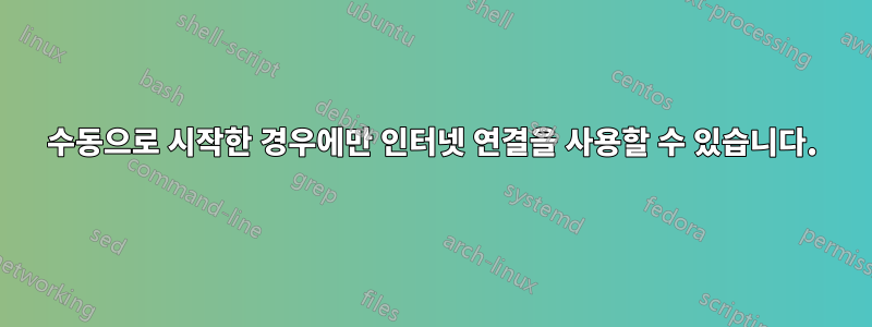 수동으로 시작한 경우에만 인터넷 연결을 사용할 수 있습니다.