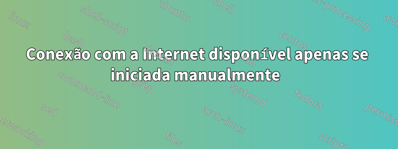 Conexão com a Internet disponível apenas se iniciada manualmente 