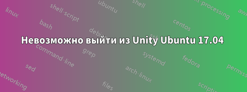 Невозможно выйти из Unity Ubuntu 17.04