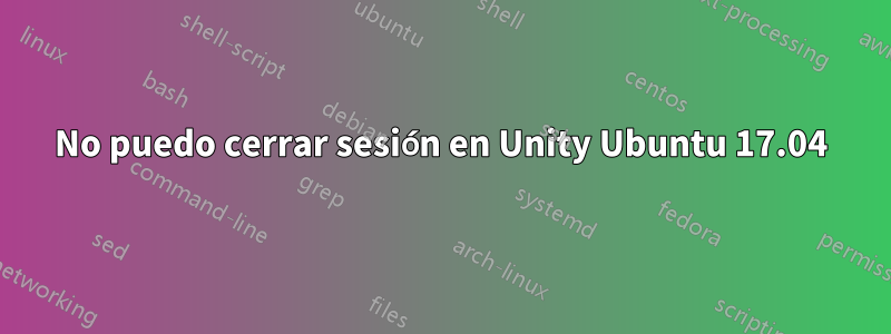 No puedo cerrar sesión en Unity Ubuntu 17.04