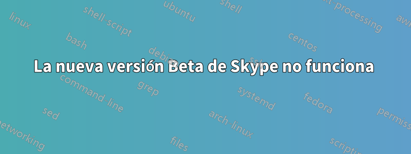 La nueva versión Beta de Skype no funciona