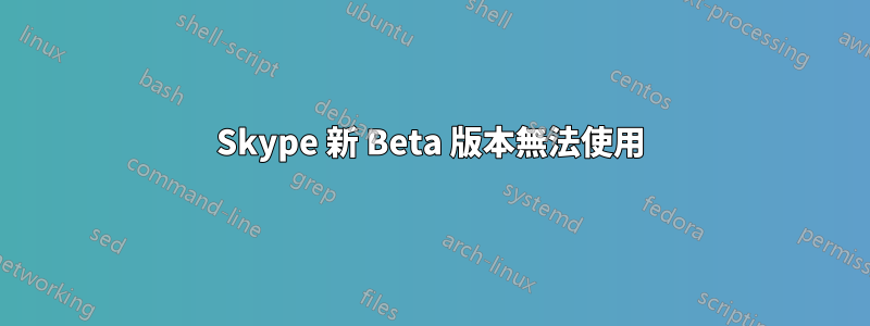 Skype 新 Beta 版本無法使用