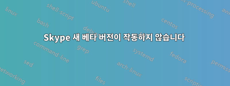 Skype 새 베타 버전이 작동하지 않습니다