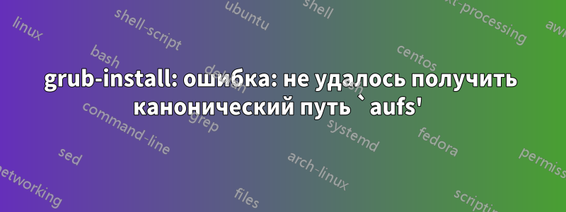 grub-install: ошибка: не удалось получить канонический путь `aufs' 