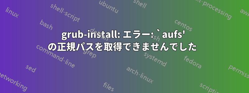 grub-install: エラー: `aufs' の正規パスを取得できませんでした 