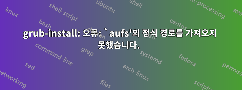 grub-install: 오류: `aufs'의 정식 경로를 가져오지 못했습니다. 