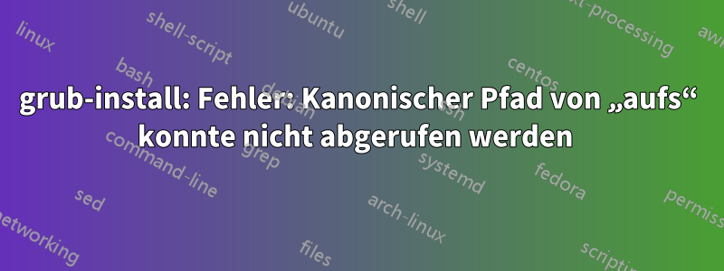 grub-install: Fehler: Kanonischer Pfad von „aufs“ konnte nicht abgerufen werden 