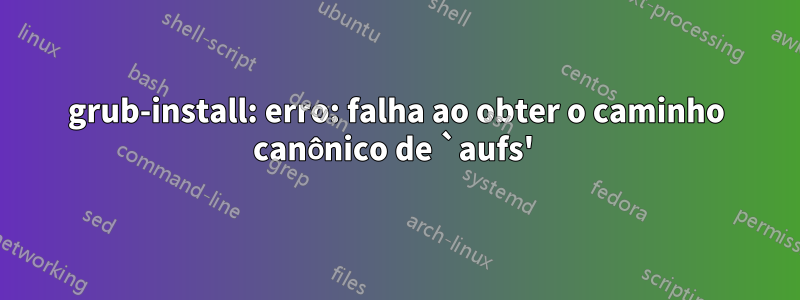 grub-install: erro: falha ao obter o caminho canônico de `aufs' 