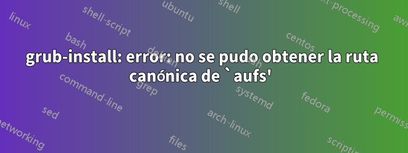 grub-install: error: no se pudo obtener la ruta canónica de `aufs' 