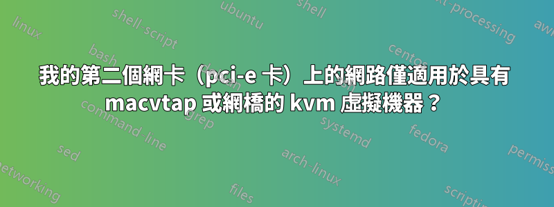 我的第二個網卡（pci-e 卡）上的網路僅適用於具有 macvtap 或網橋的 kvm 虛擬機器？