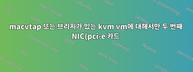 macvtap 또는 브리지가 있는 kvm vm에 대해서만 두 번째 NIC(pci-e 카드)에서 네트워킹을 할 수 있습니까?
