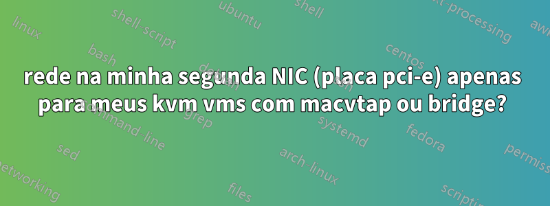 rede na minha segunda NIC (placa pci-e) apenas para meus kvm vms com macvtap ou bridge?