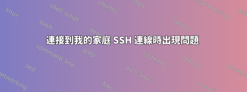 連接到我的家庭 SSH 連線時出現問題