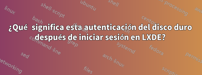 ¿Qué significa esta autenticación del disco duro después de iniciar sesión en LXDE?