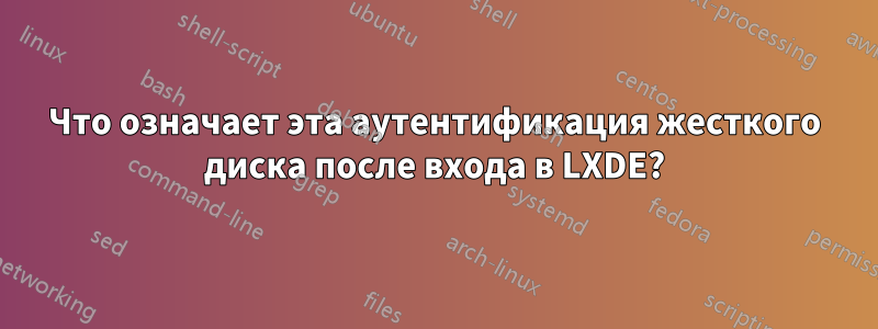 Что означает эта аутентификация жесткого диска после входа в LXDE?