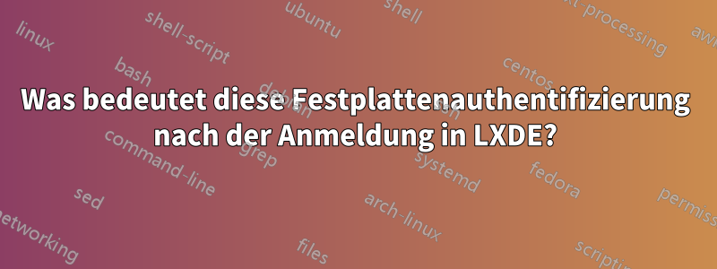 Was bedeutet diese Festplattenauthentifizierung nach der Anmeldung in LXDE?