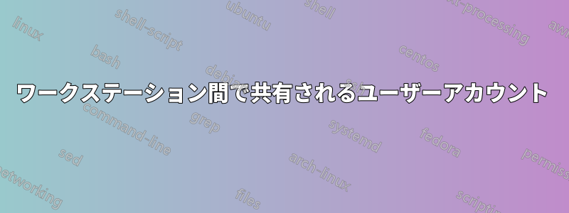 ワークステーション間で共有されるユーザーアカウント