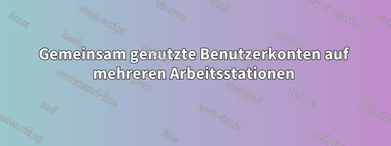 Gemeinsam genutzte Benutzerkonten auf mehreren Arbeitsstationen