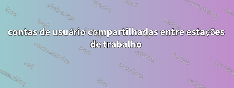 contas de usuário compartilhadas entre estações de trabalho