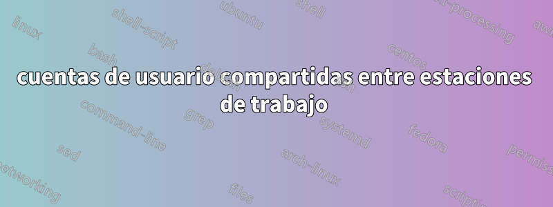 cuentas de usuario compartidas entre estaciones de trabajo