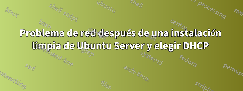 Problema de red después de una instalación limpia de Ubuntu Server y elegir DHCP