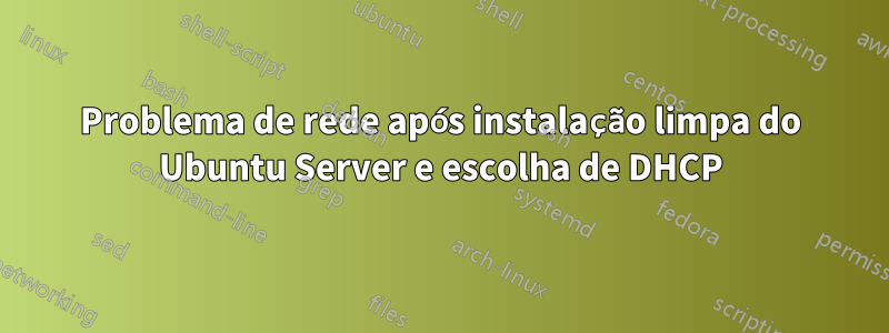 Problema de rede após instalação limpa do Ubuntu Server e escolha de DHCP