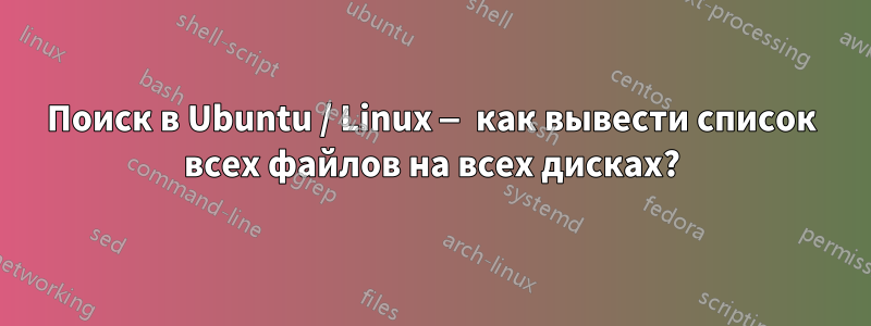 Поиск в Ubuntu / Linux — как вывести список всех файлов на всех дисках?