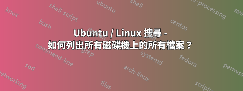 Ubuntu / Linux 搜尋 - 如何列出所有磁碟機上的所有檔案？