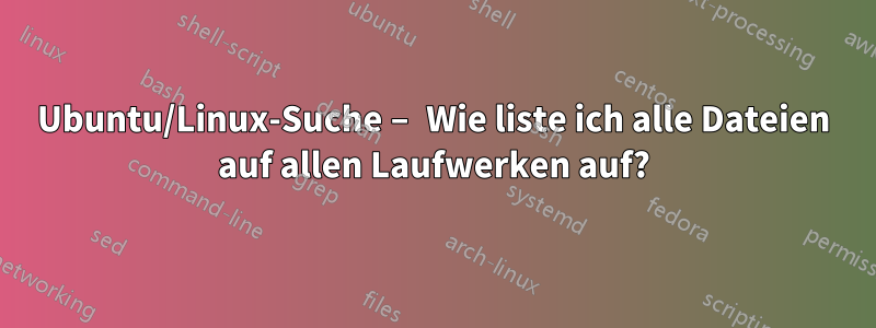 Ubuntu/Linux-Suche – Wie liste ich alle Dateien auf allen Laufwerken auf?