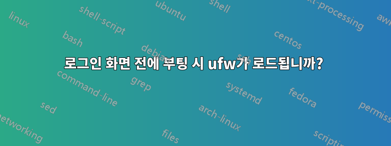 로그인 화면 전에 부팅 시 ufw가 로드됩니까?