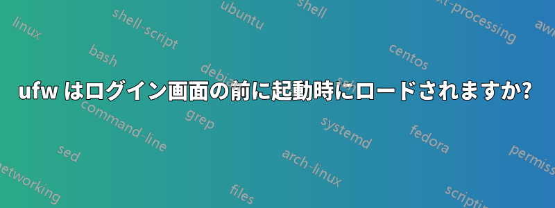 ufw はログイン画面の前に起動時にロードされますか?