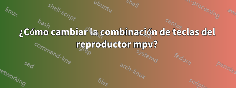 ¿Cómo cambiar la combinación de teclas del reproductor mpv?