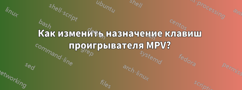 Как изменить назначение клавиш проигрывателя MPV?